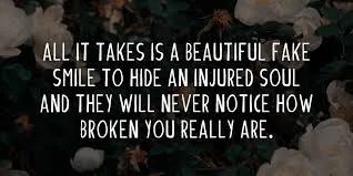 All it takes is a beautiful fake smile to hide a injured soul and they will never notice how broken you really are.