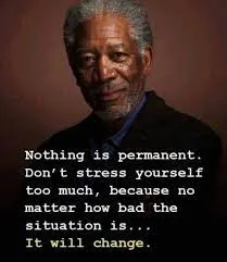 Nothing is permanent. Don't stress yourself too much, because no matter how bad the situation is ... it will change.