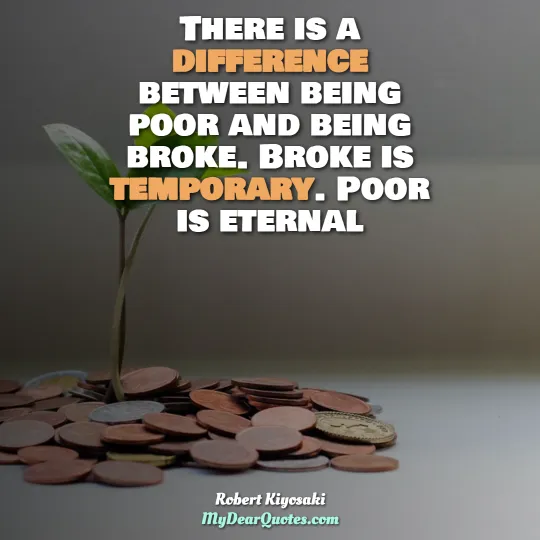 there is a difference between being poor and being broke. broke is temporary. poor is eternal